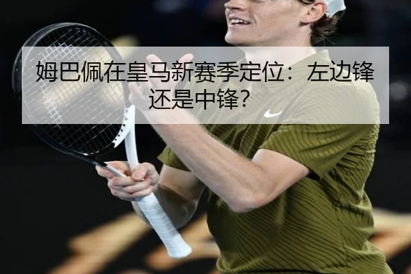 姆巴佩在皇马新赛季定位：左边锋还是中锋？