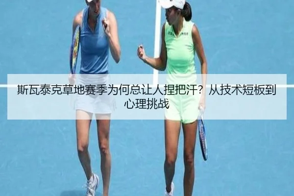 斯瓦泰克草地赛季为何总让人捏把汗？从技术短板到心理挑战